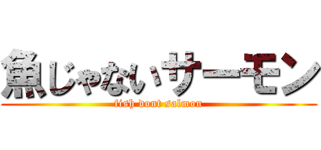 魚じゃないサーモン (fish dont salmon)