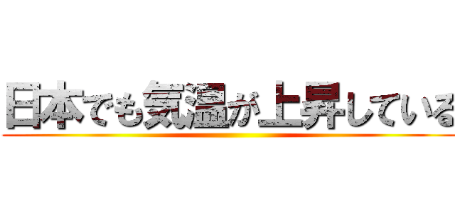 日本でも気温が上昇している ()