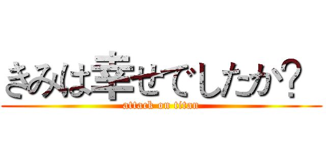 きみは幸せでしたか？ (attack on titan)