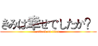 きみは幸せでしたか？ (attack on titan)