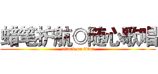 蜡笔护航◎随心歌唱 (attack on titan)