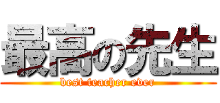 最高の先生 (best teacher ever)