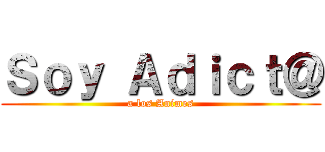 Ｓｏｙ Ａｄｉｃｔ＠ (a los Animes)