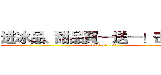进冰品、甜品買一送一！击の巨人 (attack on titan)