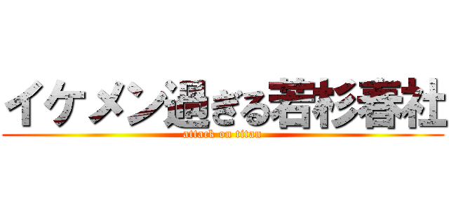 イケメン過ぎる若杉春社 (attack on titan)