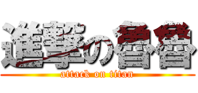 進撃の魯魯 (attack on titan)
