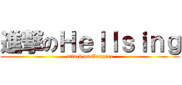進撃のＨｅｌｌｓｉｎｇ (attack on Vampire)