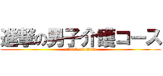 進撃の男子介護コース (attack on titan)