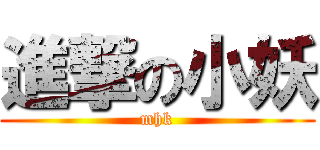 進撃の小妖 (mhk)