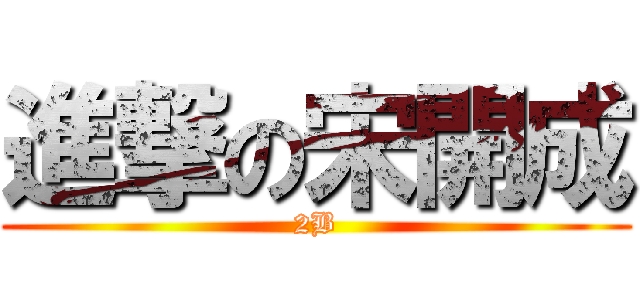 進撃の宋開成 (2B)