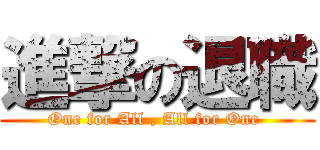 進撃の退職 (One for All , All for One )