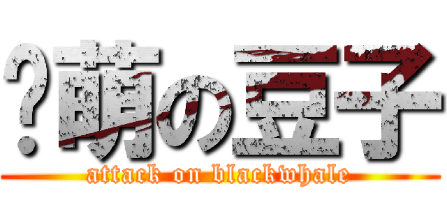 卖萌の豆子 (attack on blackwhale)