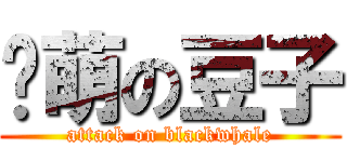 卖萌の豆子 (attack on blackwhale)