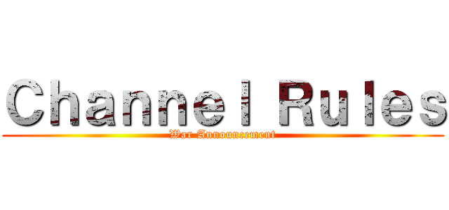 Ｃｈａｎｎｅｌ Ｒｕｌｅｓ (War Announcement)