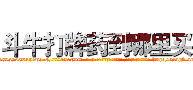 斗牛打牌药到哪里买 (斗牛打牌药到哪里买【电-186x2687x6963-Q278180069元-吉-药-业】我们做的是长期生意,靠的是老客户长期支持 http://sngk.net/p6IpRZ
)