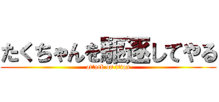 たくちゃんを駆逐してやる (attack on titan)