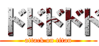 ドドドドド (attack on titan)