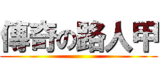 傳奇の路人甲 ()