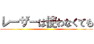 レーザーは使わなくても ()