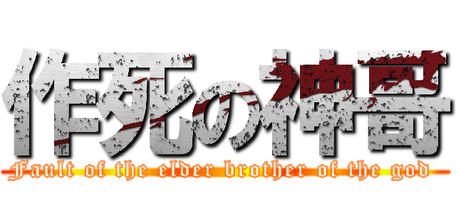 作死の神哥 (Fault of the elder brother of the god )