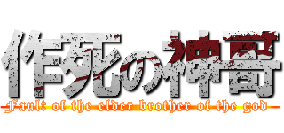 作死の神哥 (Fault of the elder brother of the god )