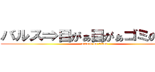 バルス⇒目がぁ目がぁゴミのようだ (attack on titan)