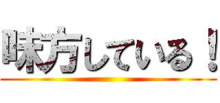 味方している！ ()