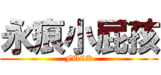永痕小屁孩 (FUCK)