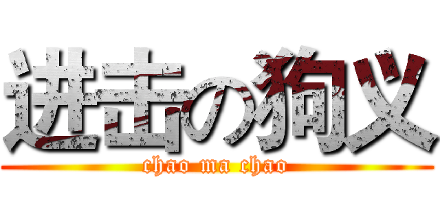 进击の狗义 (chao ma chao)