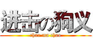 进击の狗义 (chao ma chao)