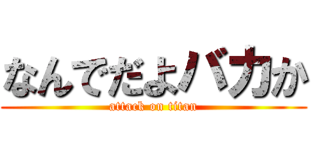 なんでだよバカか (attack on titan)