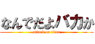 なんでだよバカか (attack on titan)