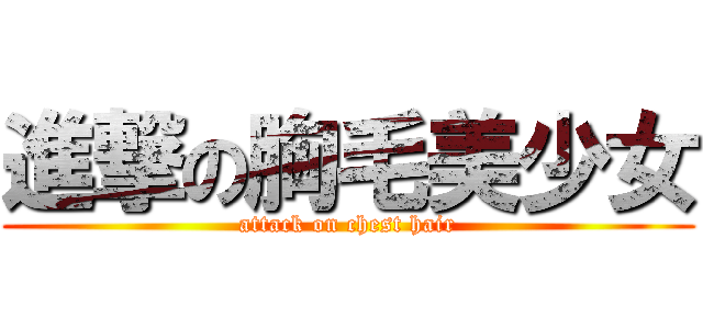 進撃の胸毛美少女 (attack on chest hair)