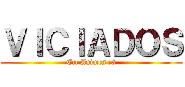 ＶＩＣＩＡＤＯＳ (Em Animes :3)