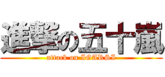 進撃の五十嵐 (attack on IGARSI)