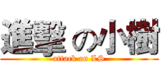 進擊 の小樹 (attack on LS)