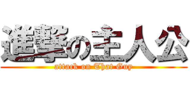 進撃の主人公 (attack on That Guy)