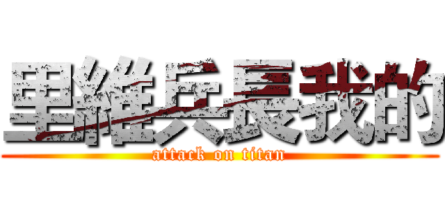 里維兵長我的 (attack on titan)