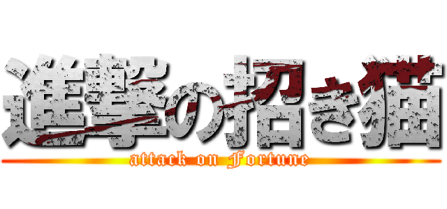 進撃の招き猫 (attack on Fortune)