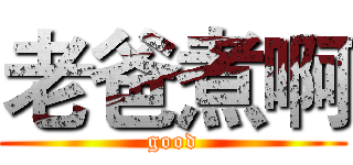 老爸煮啊 (good)