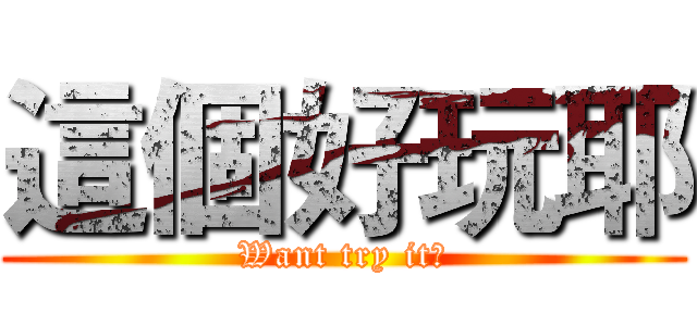 這個好玩耶 (Want try it?)