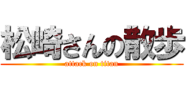 松崎さんの散歩 (attack on titan)