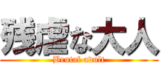 残虐な大人 (Brutal adult)