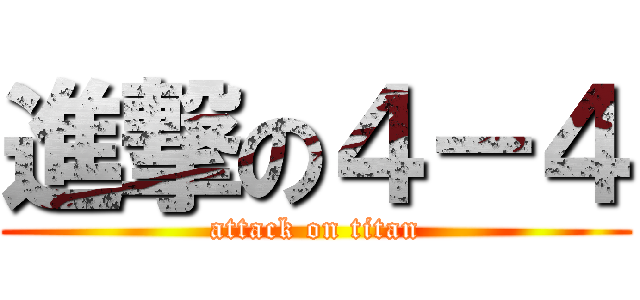 進撃の４－４ (attack on titan)