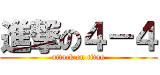 進撃の４－４ (attack on titan)