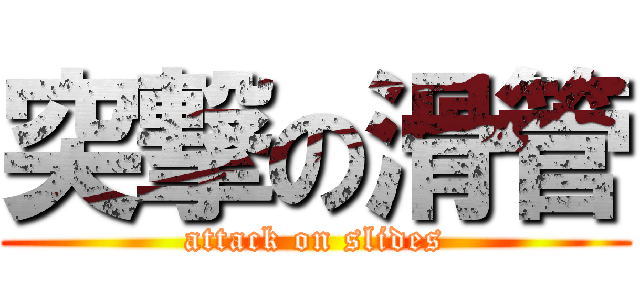 突撃の滑管 (attack on slides)