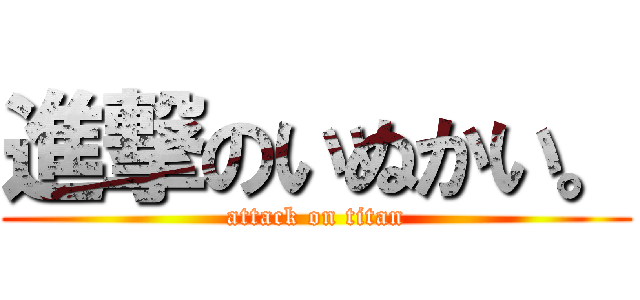 進撃のいぬかい。 (attack on titan)