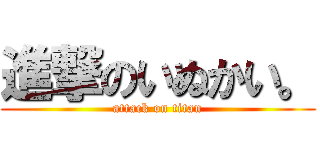 進撃のいぬかい。 (attack on titan)