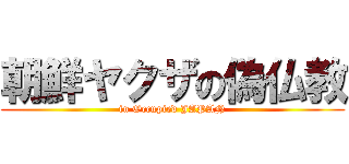 朝鮮ヤクザの偽仏教 (in Occupied JAPAN)