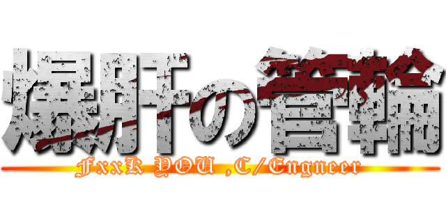 爆肝の管輪 (FxxK YOU ,C/Engneer)